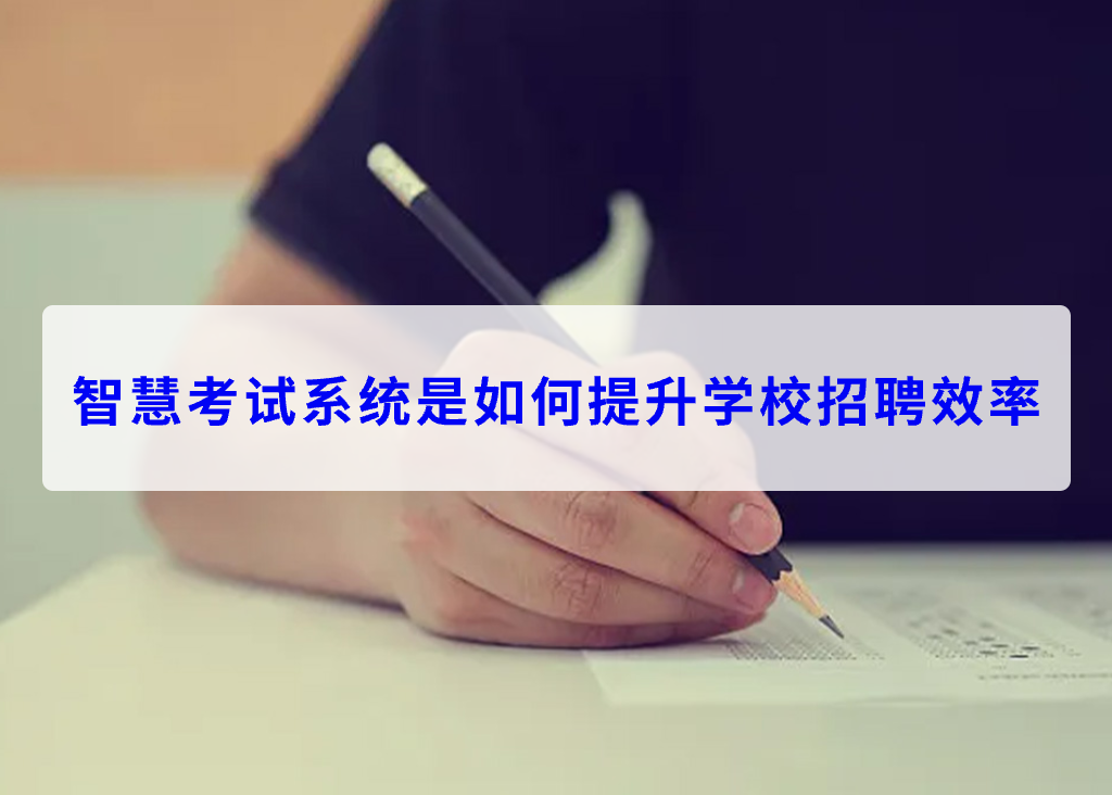 智慧考试系统是如何提升学校招聘效率(图1)